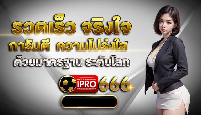 ipro666 รวดเร็ว จริงใจ การันตี ความโปร่งใส